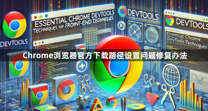Chrome浏览器官方下载路径设置问题修复办法1