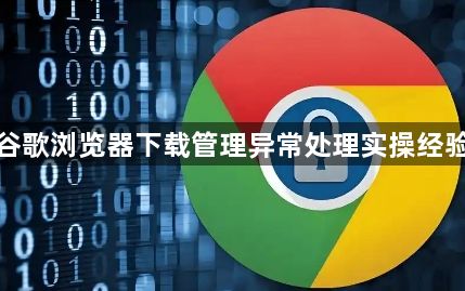 谷歌浏览器下载管理异常处理实操经验1