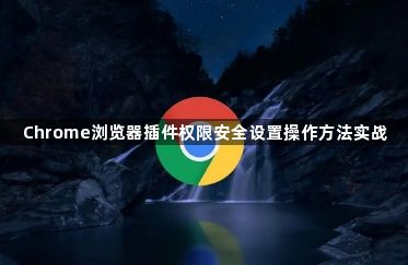 Chrome浏览器插件权限安全设置操作方法实战1