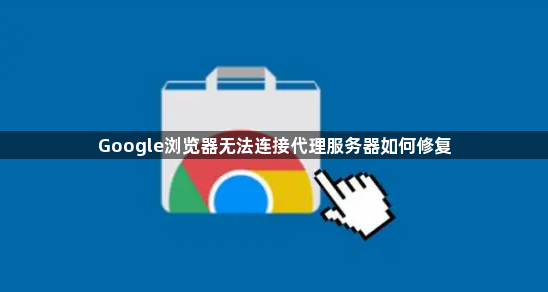 Google浏览器无法连接代理服务器如何修复1
