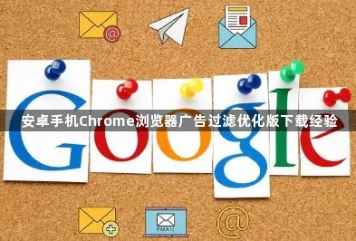 安卓手机Chrome浏览器广告过滤优化版下载经验1