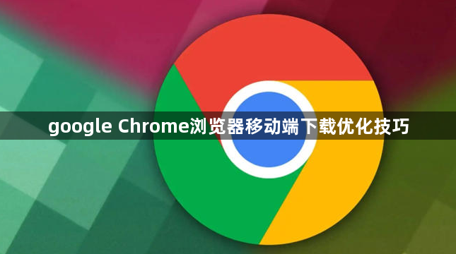 google Chrome浏览器移动端下载优化技巧1