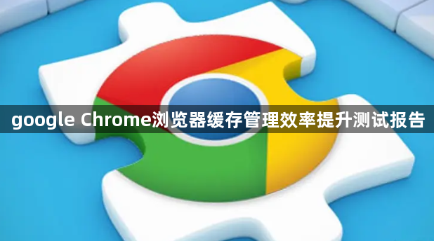 google Chrome浏览器缓存管理效率提升测试报告1