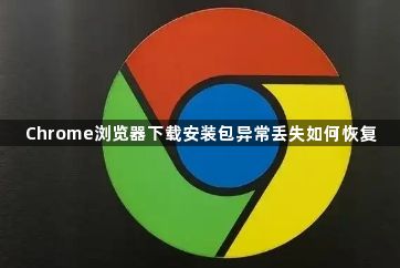 Chrome浏览器下载安装包异常丢失如何恢复1