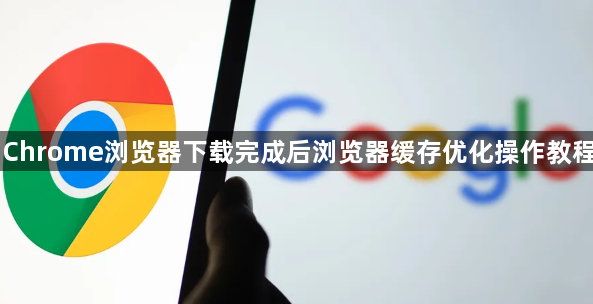 Chrome浏览器下载完成后浏览器缓存优化操作教程1