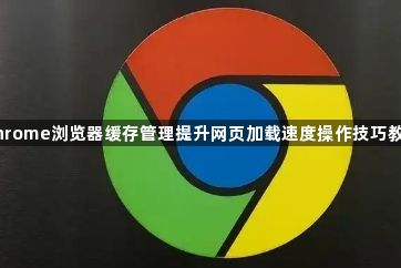 Chrome浏览器缓存管理提升网页加载速度操作技巧教程1
