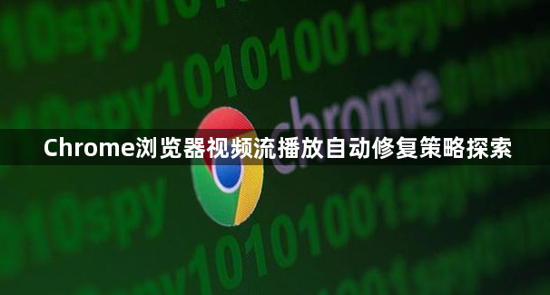 Chrome浏览器视频流播放自动修复策略探索1