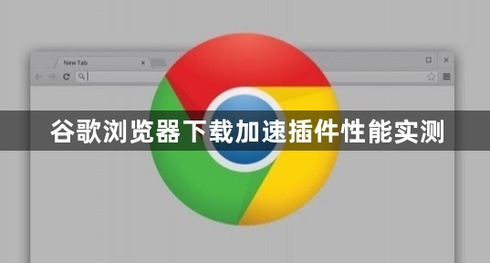谷歌浏览器下载加速插件性能实测1