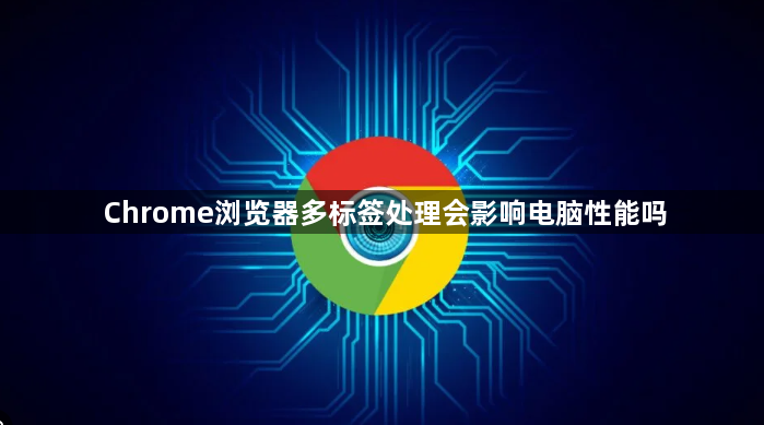 Chrome浏览器多标签处理会影响电脑性能吗1