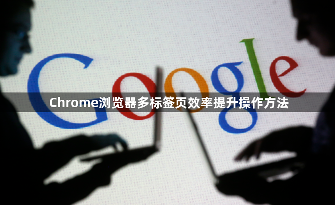 Chrome浏览器多标签页效率提升操作方法1