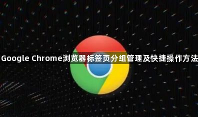 Google Chrome浏览器标签页分组管理及快捷操作方法1