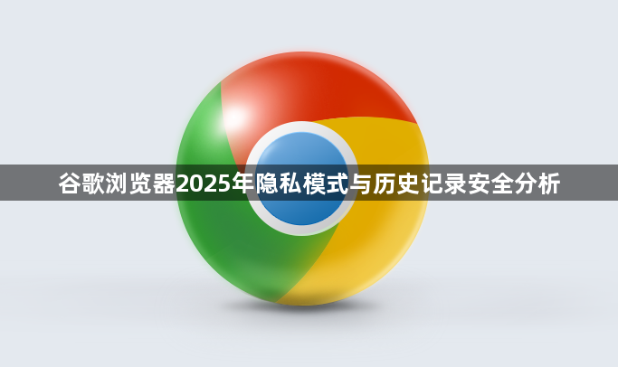 谷歌浏览器2025年隐私模式与历史记录安全分析1
