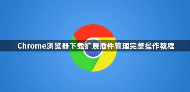 Chrome浏览器下载扩展插件管理完整操作教程1