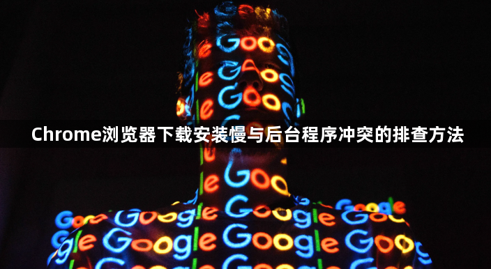 Chrome浏览器下载安装慢与后台程序冲突的排查方法1