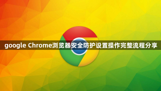 google Chrome浏览器安全防护设置操作完整流程分享1