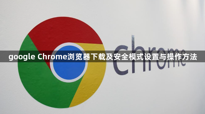 google Chrome浏览器下载及安全模式设置与操作方法1