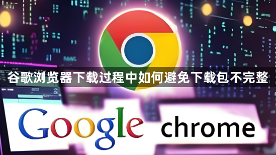 谷歌浏览器下载过程中如何避免下载包不完整1