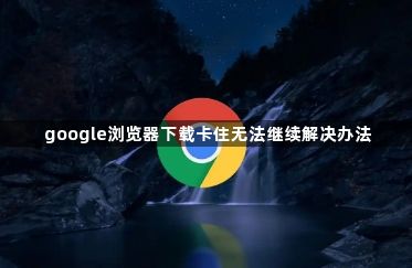 google浏览器下载卡住无法继续解决办法1