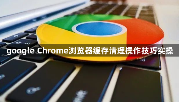 google Chrome浏览器缓存清理操作技巧实操1