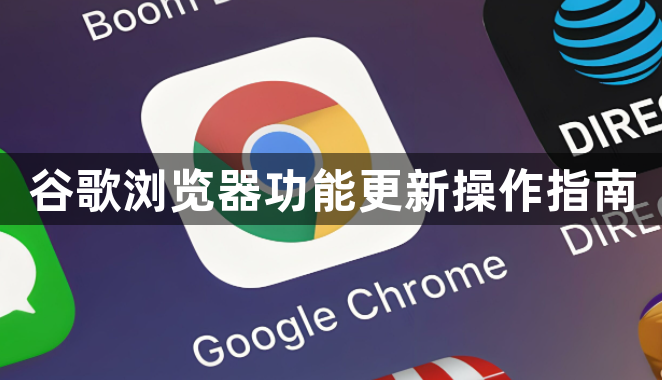 谷歌浏览器功能更新操作指南1