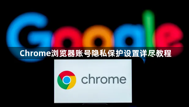 Chrome浏览器账号隐私保护设置详尽教程1