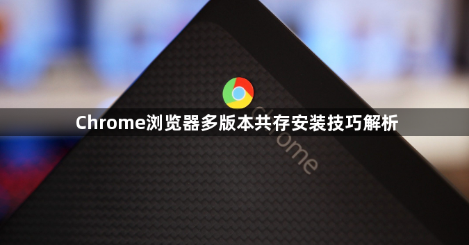 Chrome浏览器多版本共存安装技巧解析1