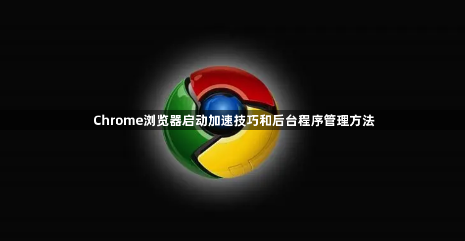 Chrome浏览器启动加速技巧和后台程序管理方法1