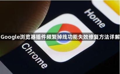 Google浏览器插件频繁掉线功能失效修复方法详解1