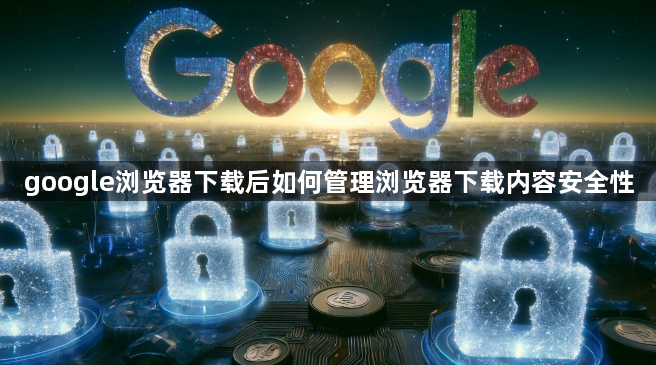 google浏览器下载后如何管理浏览器下载内容安全性1