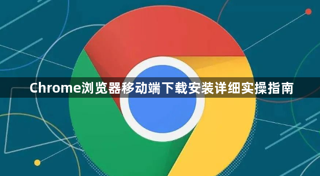 Chrome浏览器移动端下载安装详细实操指南1