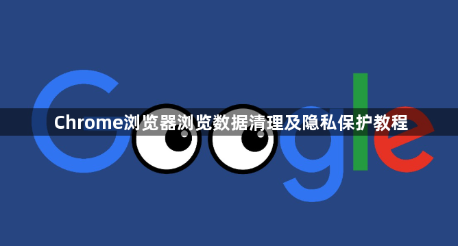 Chrome浏览器浏览数据清理及隐私保护教程1