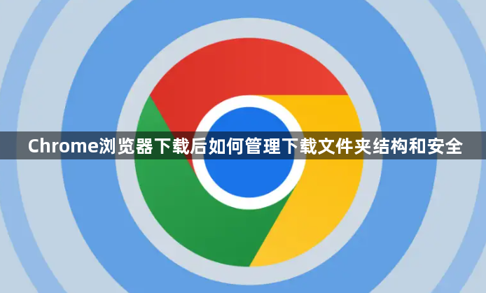 Chrome浏览器下载后如何管理下载文件夹结构和安全1