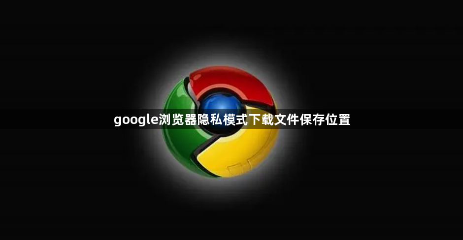google浏览器隐私模式下载文件保存位置1