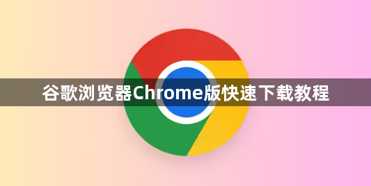 谷歌浏览器Chrome版快速下载教程1