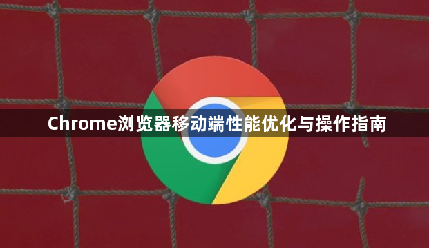 Chrome浏览器移动端性能优化与操作指南1