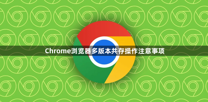 Chrome浏览器多版本共存操作注意事项1