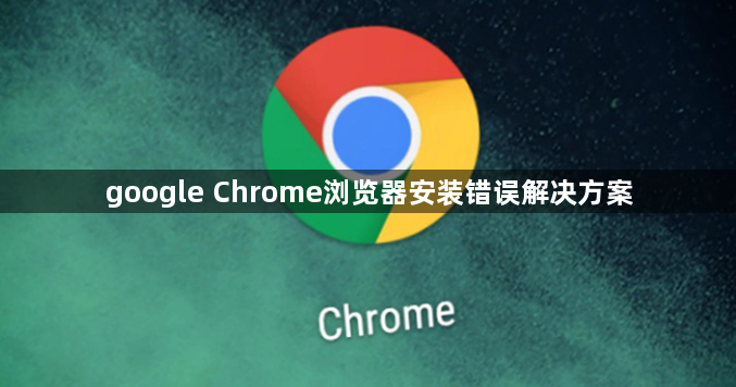 google Chrome浏览器安装错误解决方案1