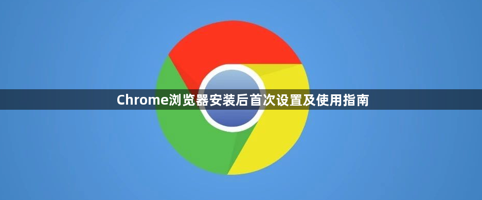 Chrome浏览器安装后首次设置及使用指南1