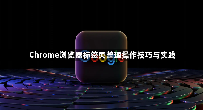 Chrome浏览器标签页整理操作技巧与实践1