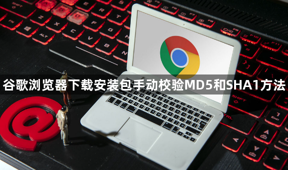 谷歌浏览器下载安装包手动校验MD5和SHA1方法1