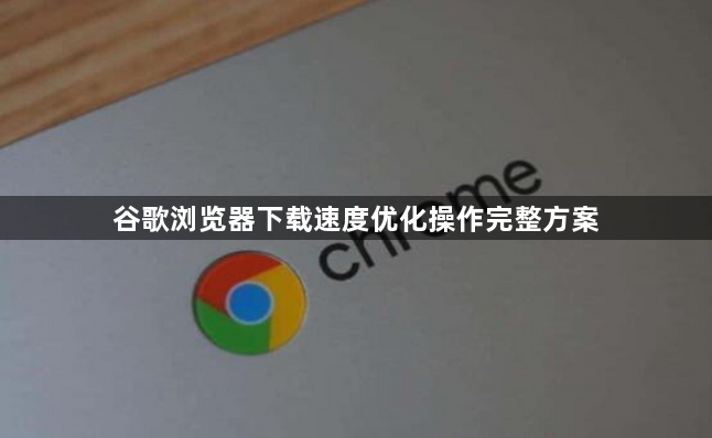 谷歌浏览器下载速度优化操作完整方案1