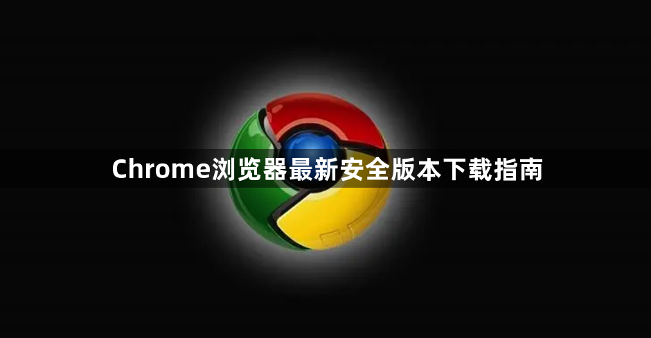 Chrome浏览器最新安全版本下载指南1