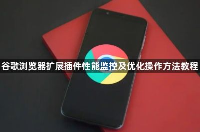 谷歌浏览器扩展插件性能监控及优化操作方法教程1