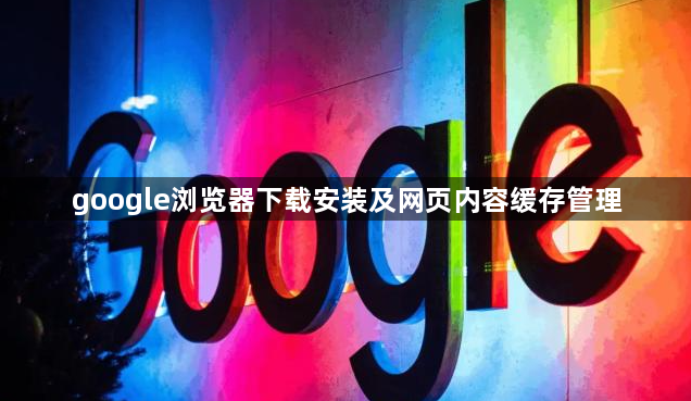 google浏览器下载安装及网页内容缓存管理1