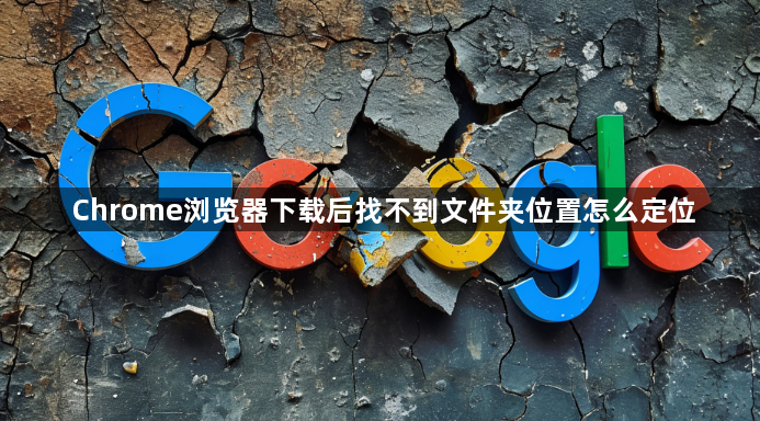 Chrome浏览器下载后找不到文件夹位置怎么定位1