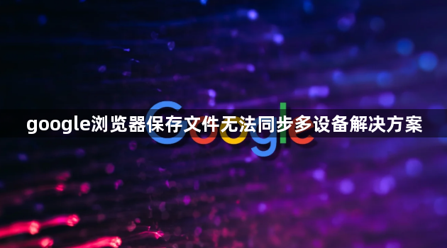 google浏览器保存文件无法同步多设备解决方案1
