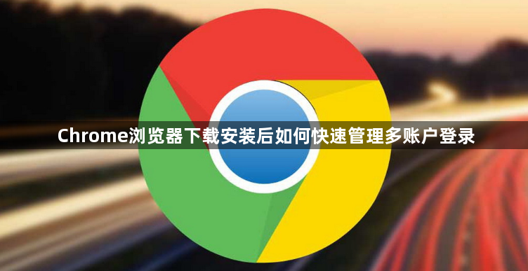 Chrome浏览器下载安装后如何快速管理多账户登录1