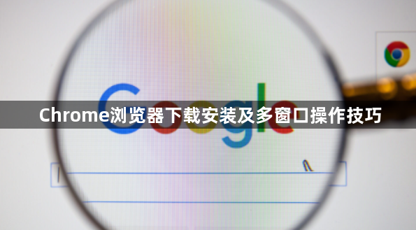 Chrome浏览器下载安装及多窗口操作技巧1
