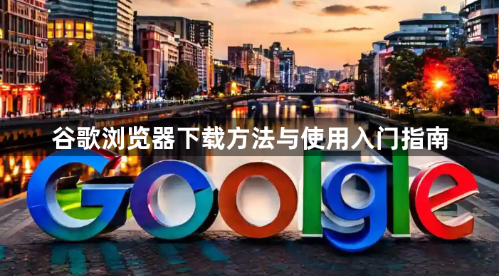 谷歌浏览器下载方法与使用入门指南1