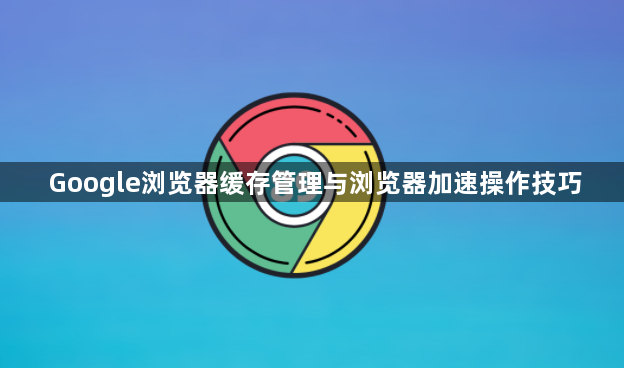 Google浏览器缓存管理与浏览器加速操作技巧1